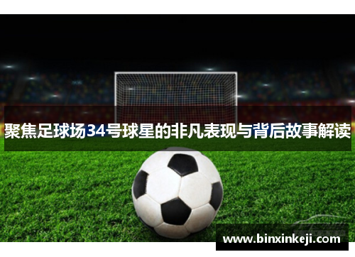 聚焦足球场34号球星的非凡表现与背后故事解读