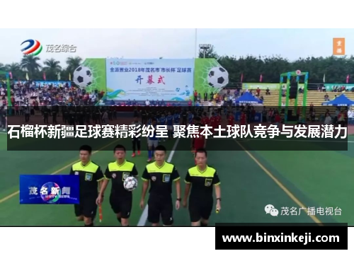 石榴杯新疆足球赛精彩纷呈 聚焦本土球队竞争与发展潜力